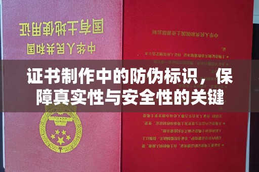 魏县证书制作中的防伪标识，保障真实性与安全性的关键