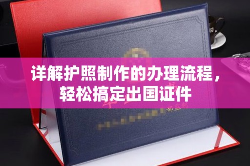 魏县详解护照制作的办理流程，轻松搞定出国证件