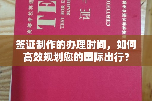 魏县签证制作的办理时间，如何高效规划您的国际出行？