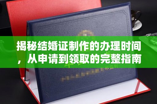 魏县揭秘结婚证制作的办理时间，从申请到领取的完整指南