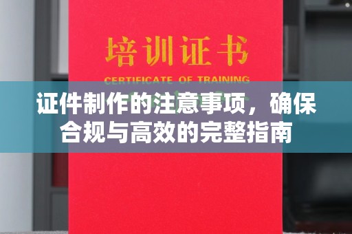 魏县证件制作的注意事项，确保合规与高效的完整指南