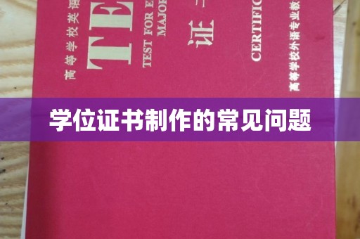 魏县学位证书制作的常见问题