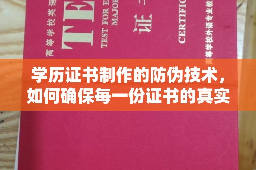 魏县学历证书制作的防伪技术，如何确保每一份证书的真实性