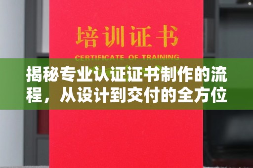 魏县揭秘专业认证证书制作的流程，从设计到交付的全方位指南