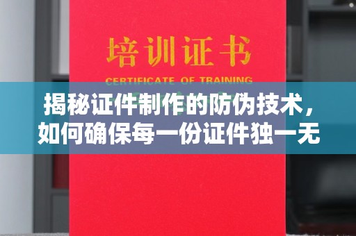 魏县揭秘证件制作的防伪技术，如何确保每一份证件独一无二
