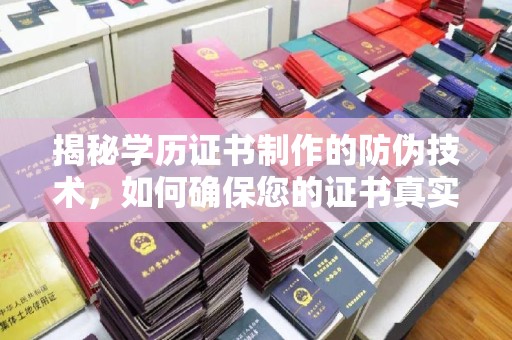 魏县揭秘学历证书制作的防伪技术，如何确保您的证书真实可信