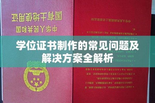 魏县学位证书制作的常见问题及解决方案全解析