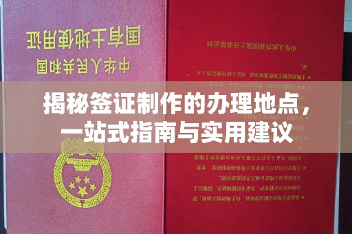 魏县揭秘签证制作的办理地点，一站式指南与实用建议