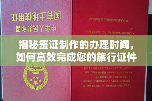 魏县揭秘签证制作的办理时间，如何高效完成您的旅行证件