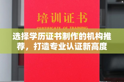 魏县选择学历证书制作的机构推荐，打造专业认证新高度