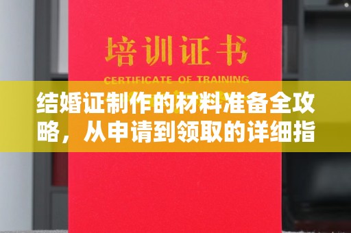 魏县结婚证制作的材料准备全攻略，从申请到领取的详细指南