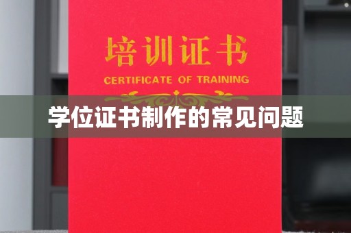 魏县学位证书制作的常见问题
