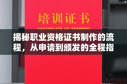 魏县揭秘职业资格证书制作的流程，从申请到颁发的全程指南