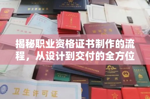 魏县揭秘职业资格证书制作的流程，从设计到交付的全方位解析