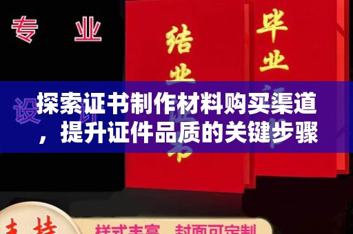 魏县探索证书制作材料购买渠道，提升证件品质的关键步骤