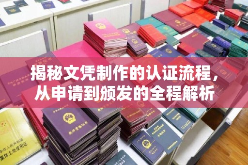 魏县揭秘文凭制作的认证流程，从申请到颁发的全程解析