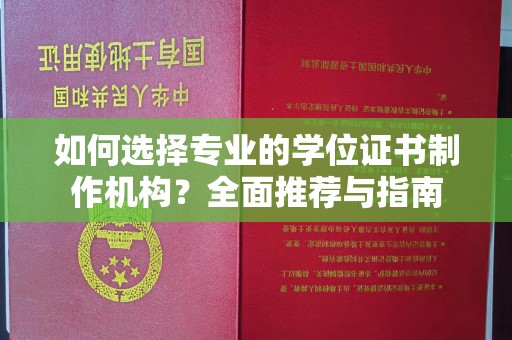 魏县如何选择专业的学位证书制作机构？全面推荐与指南