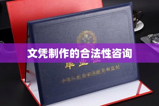 魏县文凭制作的合法性咨询