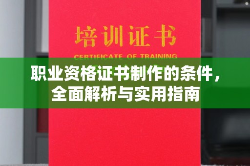 魏县职业资格证书制作的条件，全面解析与实用指南