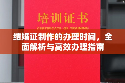 魏县结婚证制作的办理时间，全面解析与高效办理指南