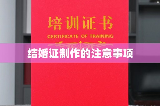 魏县结婚证制作的注意事项