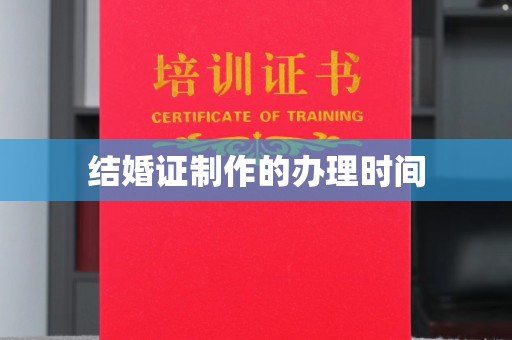 魏县结婚证制作的办理时间