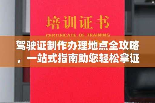魏县驾驶证制作办理地点全攻略，一站式指南助您轻松拿证